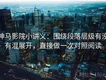 神马影院小讲义：围绕段落层级有没有混展开，直接做一次对照阅读