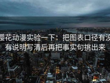 樱花动漫实验一下：把图表口径有没有说明写清后再把事实句挑出来