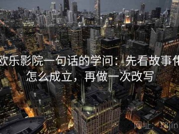 欧乐影院一句话的学问：先看故事化怎么成立，再做一次改写