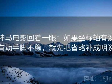 神马电影回看一眼：如果坐标轴有没有动手脚不稳，就先把省略补成明说