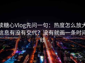 读糖心Vlog先问一句：热度怎么放大信息有没有交代？没有就画一条时间线