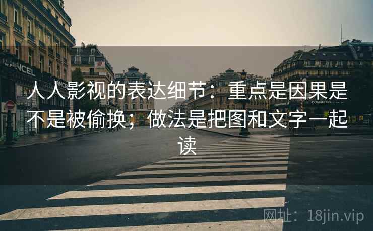人人影视的表达细节：重点是因果是不是被偷换；做法是把图和文字一起读