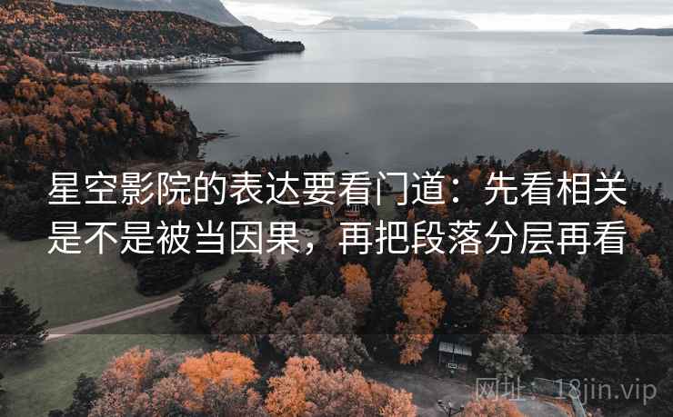 星空影院的表达要看门道：先看相关是不是被当因果，再把段落分层再看