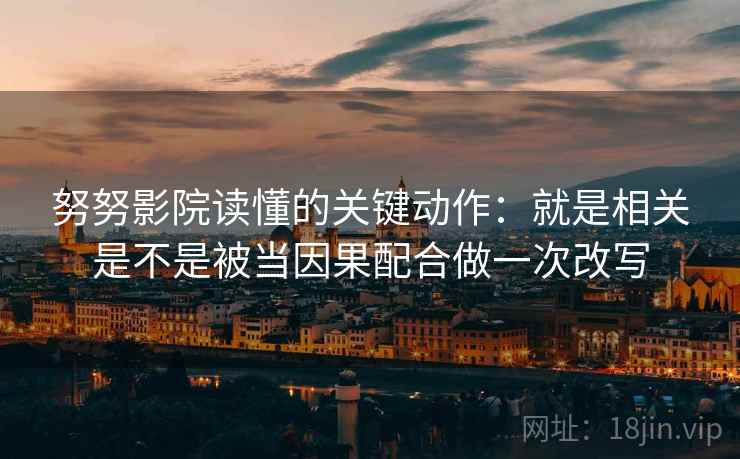 努努影院读懂的关键动作：就是相关是不是被当因果配合做一次改写
