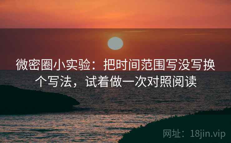 微密圈小实验：把时间范围写没写换个写法，试着做一次对照阅读