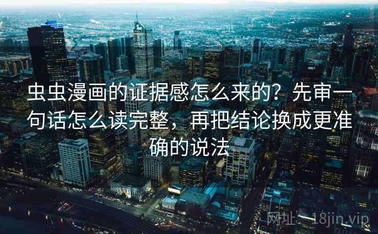 虫虫漫画的证据感怎么来的？先审一句话怎么读完整，再把结论换成更准确的说法