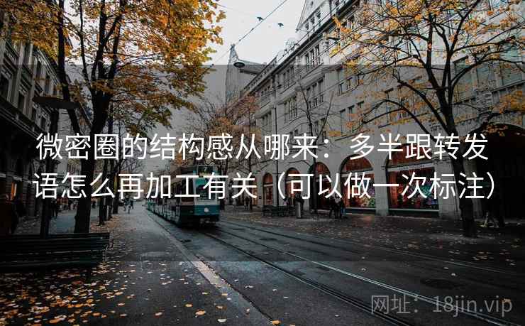 微密圈的结构感从哪来:多半跟转发语怎么再加工有关(可以做一次标注) 微密圈的结构感从哪来:多半跟转发语怎么再加工有关(可以做一次标注)