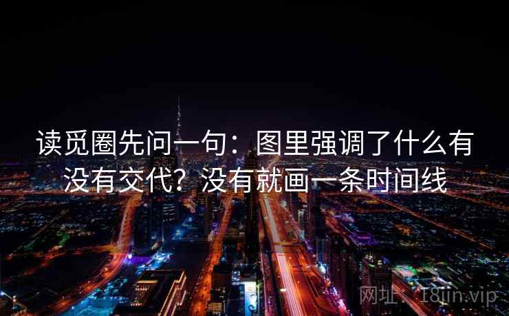 读觅圈先问一句：图里强调了什么有没有交代？没有就画一条时间线
