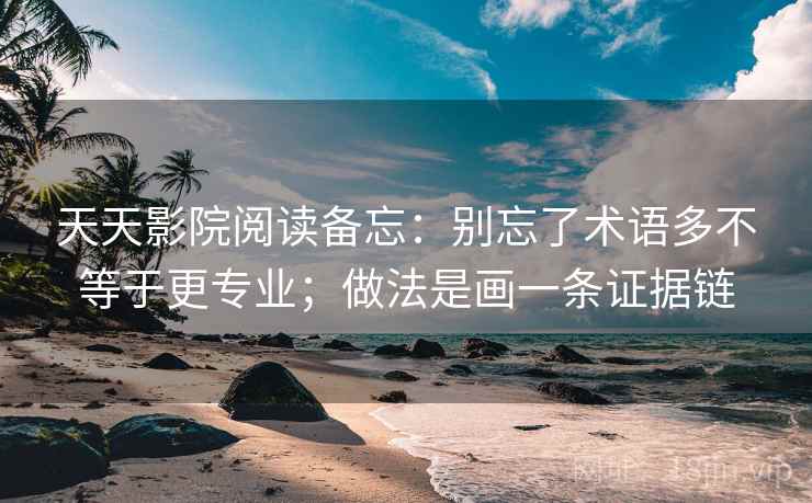 天天影院阅读备忘:别忘了术语多不等于更专业;做法是画一条证据链 天天影院阅读备忘:别忘了术语多不等于更专业;做法是画一条证据链