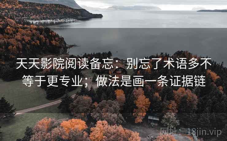 天天影院阅读备忘:别忘了术语多不等于更专业;做法是画一条证据链 天天影院阅读备忘:别忘了术语多不等于更专业;做法是画一条证据链