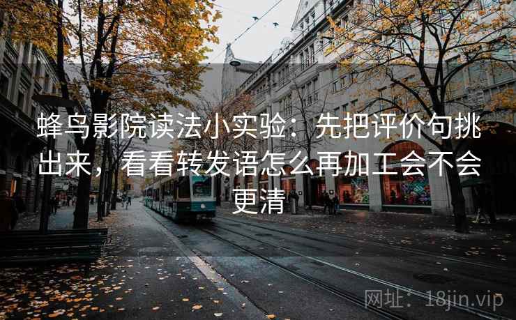 蜂鸟影院读法小实验：先把评价句挑出来，看看转发语怎么再加工会不会更清