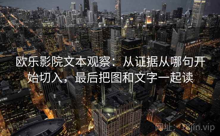 欧乐影院文本观察:从证据从哪句开始切入,最后把图和文字一起读 欧乐影院文本观察:从证据从哪句开始切入,最后把图和文字一起读