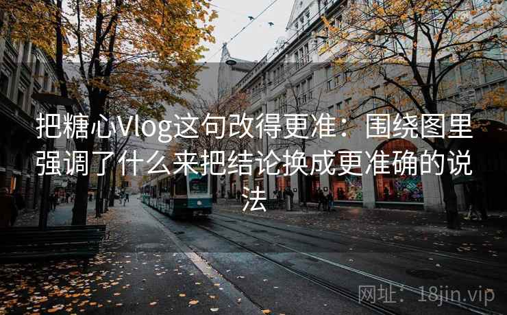 把糖心Vlog这句改得更准：围绕图里强调了什么来把结论换成更准确的说法