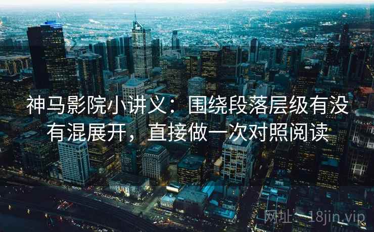 神马影院小讲义：围绕段落层级有没有混展开，直接做一次对照阅读